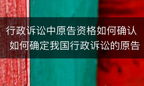 行政诉讼中原告资格如何确认 如何确定我国行政诉讼的原告资格