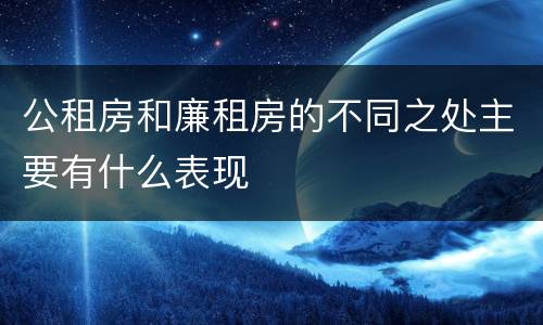 公租房和廉租房的不同之处主要有什么表现