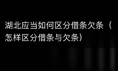 湖北应当如何区分借条欠条（怎样区分借条与欠条）