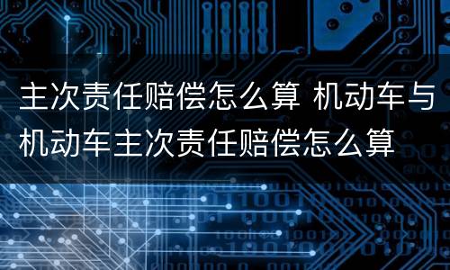 主次责任赔偿怎么算 机动车与机动车主次责任赔偿怎么算