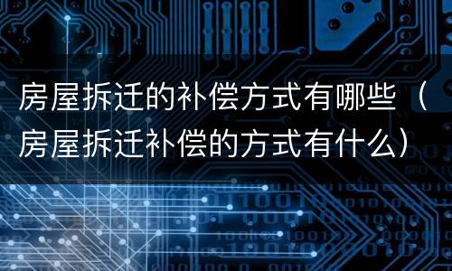 房屋拆迁的补偿方式有哪些（房屋拆迁补偿的方式有什么）