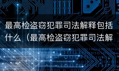 最高检盗窃犯罪司法解释包括什么（最高检盗窃犯罪司法解释包括什么内容）