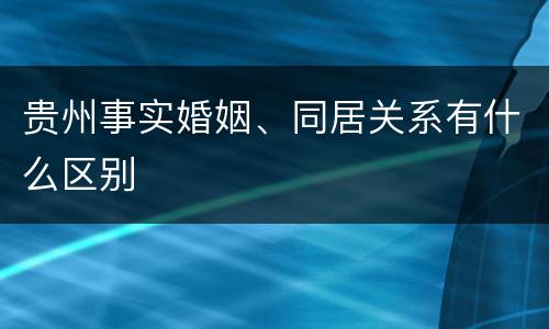 贵州事实婚姻、同居关系有什么区别