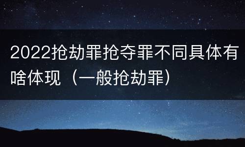 2022抢劫罪抢夺罪不同具体有啥体现（一般抢劫罪）