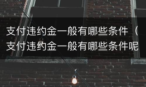 支付违约金一般有哪些条件（支付违约金一般有哪些条件呢）