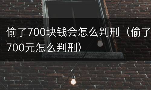 偷了700块钱会怎么判刑（偷了700元怎么判刑）