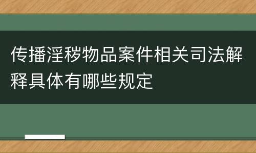 传播淫秽物品案件相关司法解释具体有哪些规定
