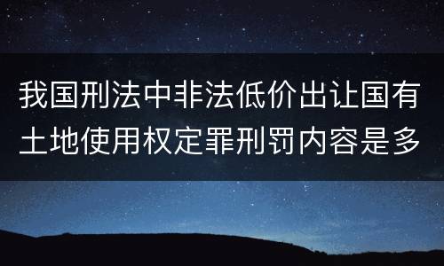 我国刑法中非法低价出让国有土地使用权定罪刑罚内容是多少