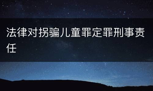 法律对拐骗儿童罪定罪刑事责任