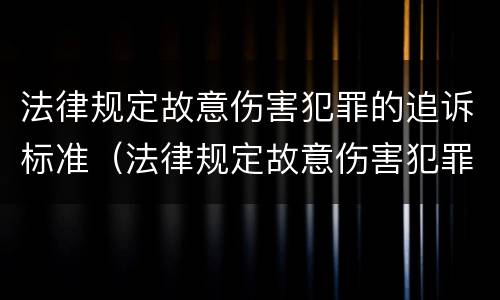 法律规定故意伤害犯罪的追诉标准（法律规定故意伤害犯罪的追诉标准是什么）