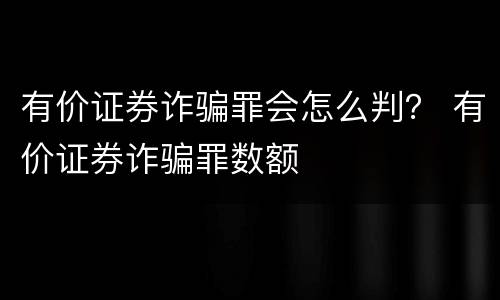 有价证券诈骗罪会怎么判？ 有价证券诈骗罪数额