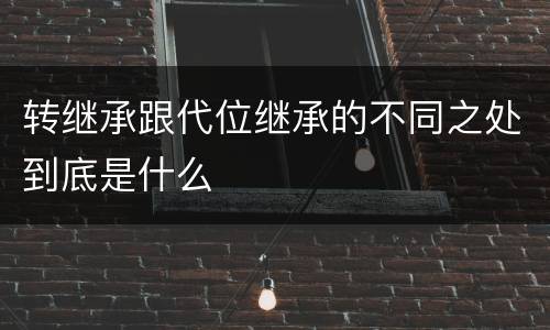 转继承跟代位继承的不同之处到底是什么
