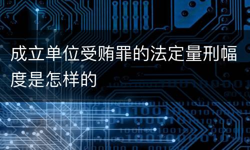成立单位受贿罪的法定量刑幅度是怎样的