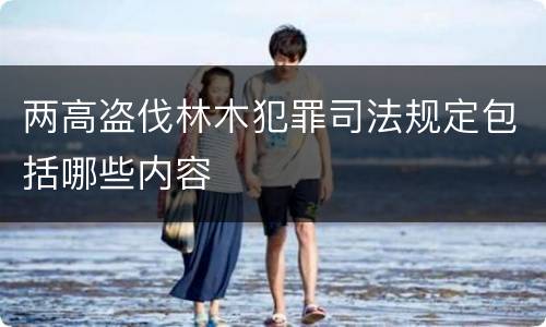 两高盗伐林木犯罪司法规定包括哪些内容