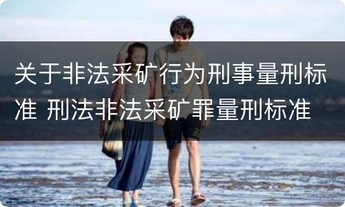 关于非法采矿行为刑事量刑标准 刑法非法采矿罪量刑标准