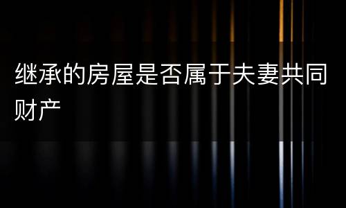 继承的房屋是否属于夫妻共同财产