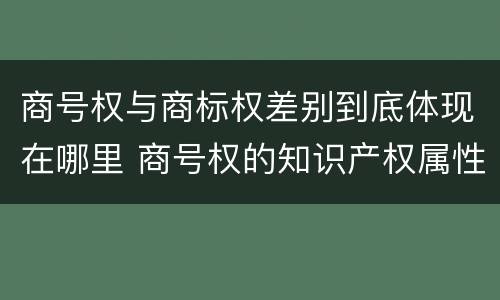 商号权与商标权差别到底体现在哪里 商号权的知识产权属性