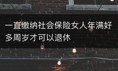 一直缴纳社会保险女人年满好多周岁才可以退休