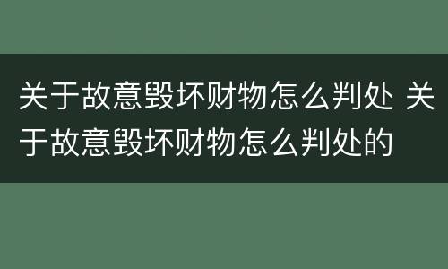 关于故意毁坏财物怎么判处 关于故意毁坏财物怎么判处的