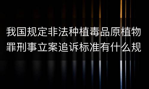 我国规定非法种植毒品原植物罪刑事立案追诉标准有什么规定