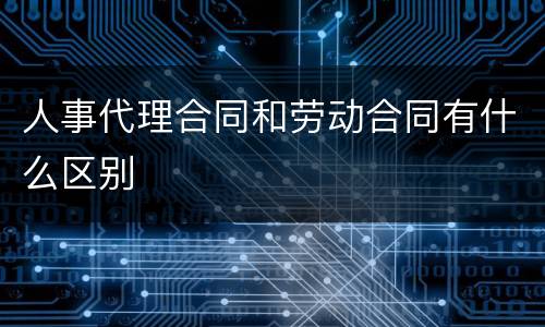 人事代理合同和劳动合同有什么区别