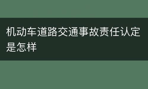 机动车道路交通事故责任认定是怎样