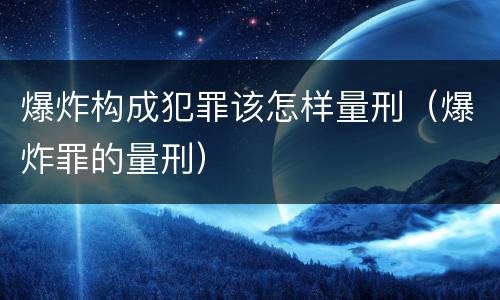 爆炸构成犯罪该怎样量刑（爆炸罪的量刑）