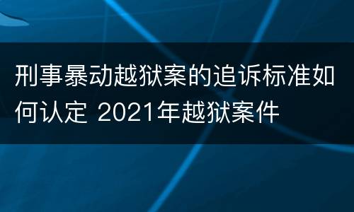 刑事暴动越狱案的追诉标准如何认定 2021年越狱案件