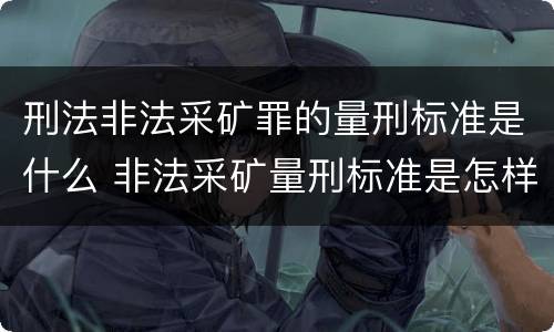 刑法非法采矿罪的量刑标准是什么 非法采矿量刑标准是怎样