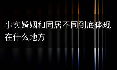 事实婚姻和同居不同到底体现在什么地方