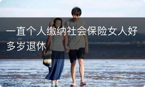 一直个人缴纳社会保险女人好多岁退休