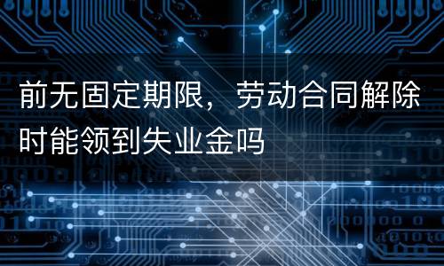 前无固定期限，劳动合同解除时能领到失业金吗