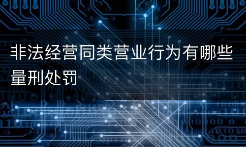 非法经营同类营业行为有哪些量刑处罚