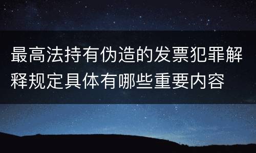 最高法持有伪造的发票犯罪解释规定具体有哪些重要内容