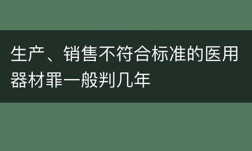 生产、销售不符合标准的医用器材罪一般判几年