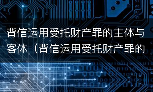 背信运用受托财产罪的主体与客体（背信运用受托财产罪的主体与客体之间）