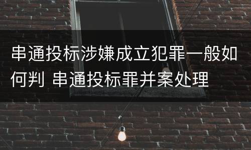 串通投标涉嫌成立犯罪一般如何判 串通投标罪并案处理