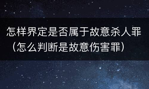 怎样界定是否属于故意杀人罪（怎么判断是故意伤害罪）