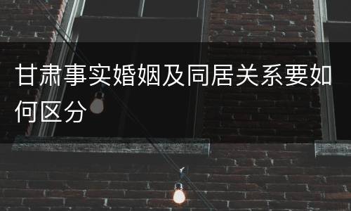 甘肃事实婚姻及同居关系要如何区分