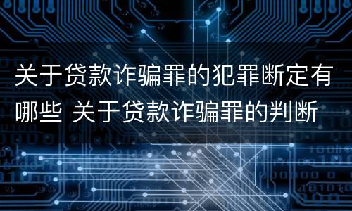 关于贷款诈骗罪的犯罪断定有哪些 关于贷款诈骗罪的判断