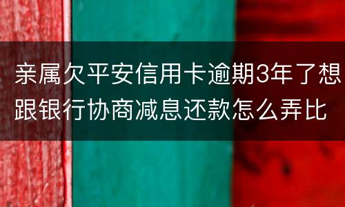 亲属欠平安信用卡逾期3年了想跟银行协商减息还款怎么弄比较妥当