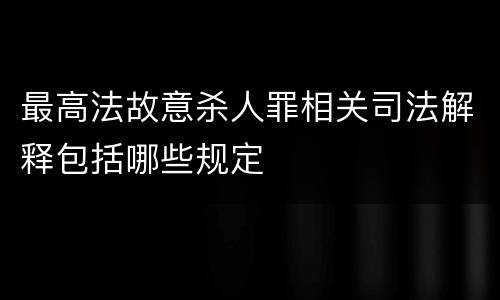 最高法故意杀人罪相关司法解释包括哪些规定