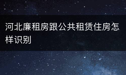 河北廉租房跟公共租赁住房怎样识别