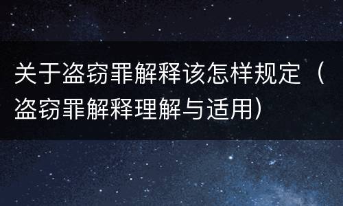 关于盗窃罪解释该怎样规定（盗窃罪解释理解与适用）