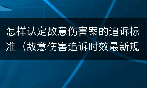 怎样认定故意伤害案的追诉标准（故意伤害追诉时效最新规定）