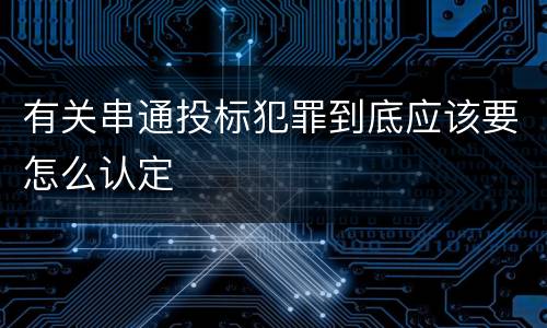 有关串通投标犯罪到底应该要怎么认定