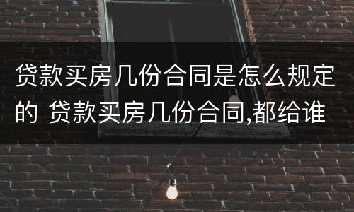 贷款买房几份合同是怎么规定的 贷款买房几份合同,都给谁