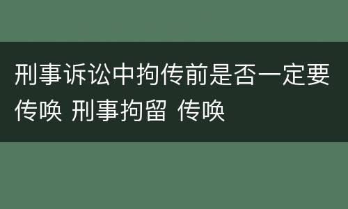 刑事诉讼中拘传前是否一定要传唤 刑事拘留 传唤
