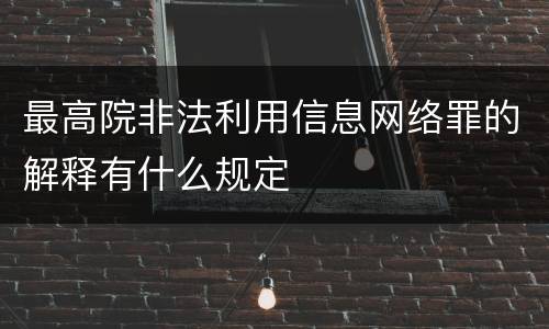 最高院非法利用信息网络罪的解释有什么规定