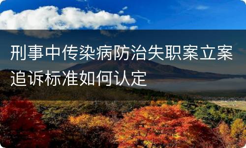 刑事中传染病防治失职案立案追诉标准如何认定